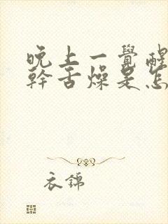 晚上一觉醒来口干舌燥是怎么回事