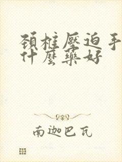 颈椎压迫手麻吃什么药好