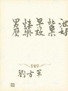 男性早些泄吃什么药效果好