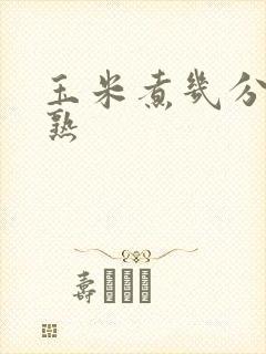 玉米煮几分钟会熟