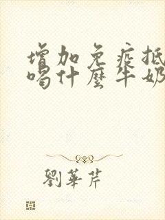 增加免疫抵抗力喝什么牛奶