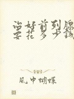 治好前列腺疾病要花多少钱