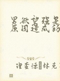 男欲望强是什么原因造成的