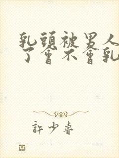 乳头被男人吸多了会不会乳头变大