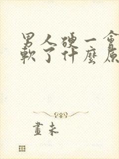 男人硬一会儿就软了什么原因