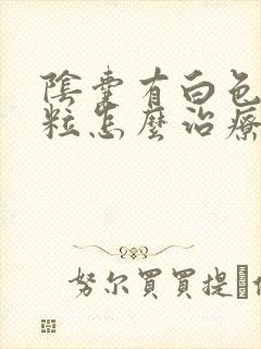 阴囊有白色肉肉粒怎么治疗