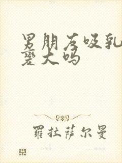 男朋友吸乳头会变大吗