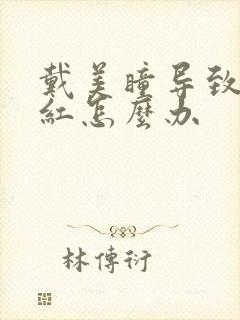 戴美瞳导致眼睛红怎么办