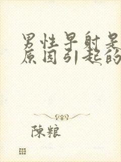 男性早射是什么原因引起的