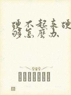 硬不起来硬度不够怎么办