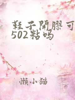 鞋子开胶可以用502粘吗