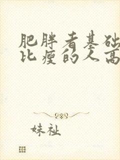 肥胖者基础代谢比瘦的人高还是低