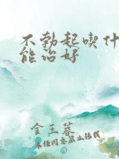 不勃起吃什么药能治好