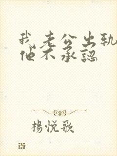 我老公出轨了但他不承认