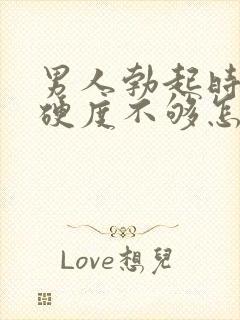 男人勃起时间短硬度不够怎么办