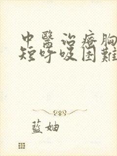 中医治疗胸闷气短呼吸困难心慌