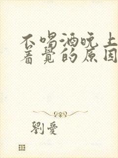 不喝酒晚上睡不着觉的原因