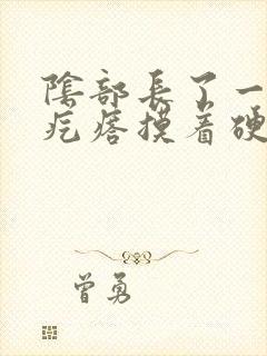 阴部长了一个硬疙瘩摸着硬硬的疼