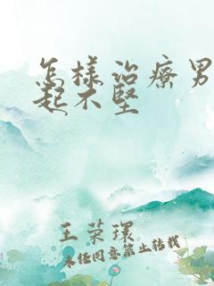 怎样治疗男人勃起不坚