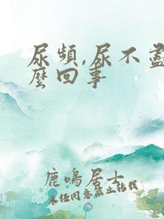 尿频,尿不尽怎么回事