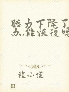 听力下降了怎么办,能恢复吗?