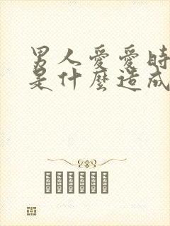 男人爱爱时间短是什么造成的