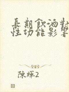 长期饮酒对男性性功能影响