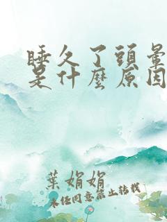 睡久了头晕想吐是什么原因