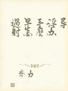 过早手淫导致早射怎么办