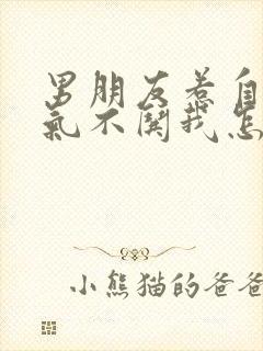 男朋友惹自己生气不哄我怎么办