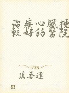 治疗心脏梗塞比较好的医院