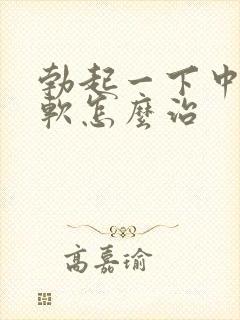 勃起一下中途疲软怎么治