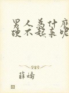 男人为什么下面硬不起来呢