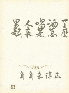 男人喝酒了硬不起来是怎么回事