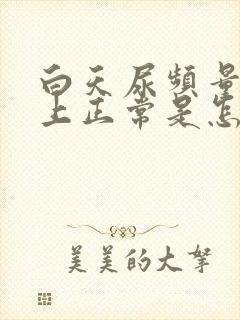 白天尿频量少晚上正常是怎么回事