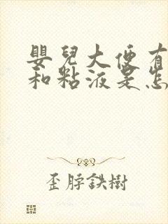 婴儿大便有奶瓣和粘液是怎么回事