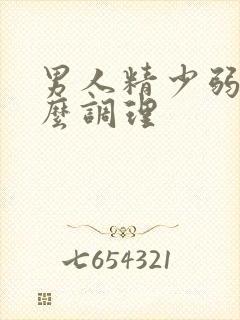 男人精少弱精怎么调理