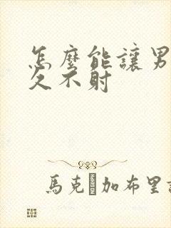 怎么能让男性持久不射