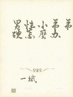 男性小弟弟不够硬怎么办