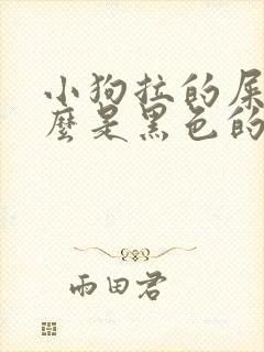 小狗拉的屎为什么是黑色的