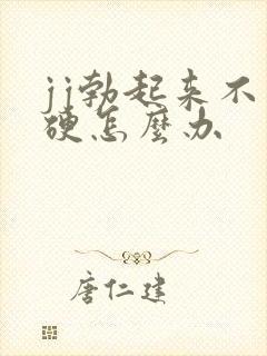 jj勃起来不够硬怎么办