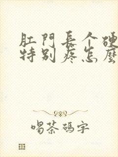 肛门长个硬疙瘩特别疼怎么回事