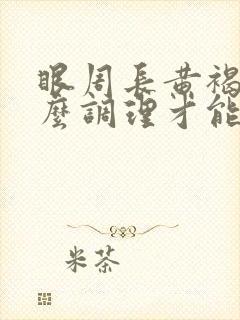 眼周长黄褐斑怎么调理才能去掉