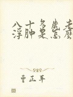 八十多岁老人腿浮肿是怎么回事