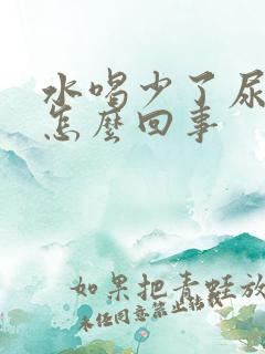 水喝少了尿就黄怎么回事