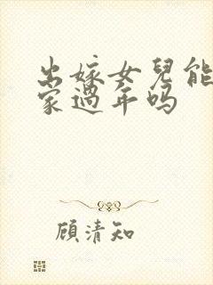 出嫁女儿能在娘家过年吗