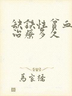 缺铁性贫血需要治疗多久