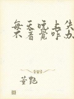 每天晚上失眠睡不着觉咋办