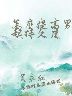 怎么提高男性勃起持久度