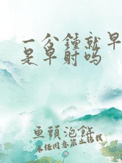 一分钟就早射了是早射吗